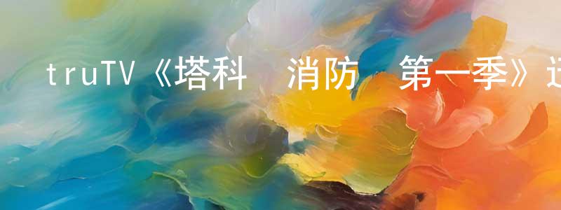 陳敢的個人主頁,truTV《塔科馬消防隊第一季》迅雷下載/在線觀看/百度云-都市/情感-美劇天堂
